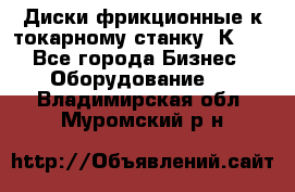 Диски фрикционные к токарному станку 1К62. - Все города Бизнес » Оборудование   . Владимирская обл.,Муромский р-н